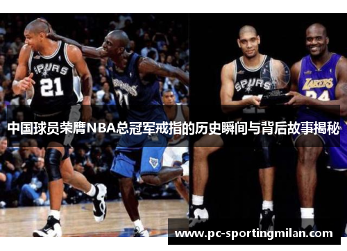 中国球员荣膺NBA总冠军戒指的历史瞬间与背后故事揭秘